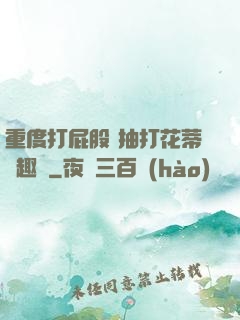 重度打屁股 抽打花蒂筆趣閣